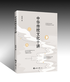 《中华传统文化十讲》（从文化根脉、汉字、五行八卦、农耕文明、文明内涵、国民信仰、仁义礼智、责任担当、大道之源、天干地支等十个方面，深入厘清传统文化的理论体系） 图书出版