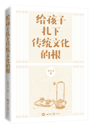 《给孩子扎下传统文化的根》（小孩子的73个大问题，多年深耕一线的专任教师73个走心回答；插图版） 图书出版
